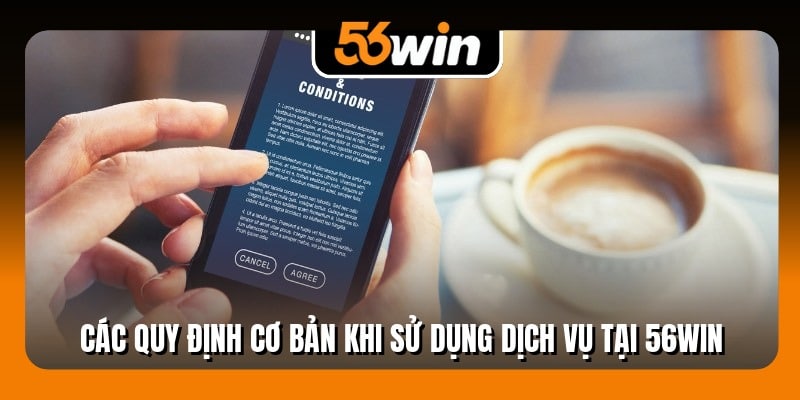 Các quy định cơ bản khi sử dụng dịch vụ tại 56Win